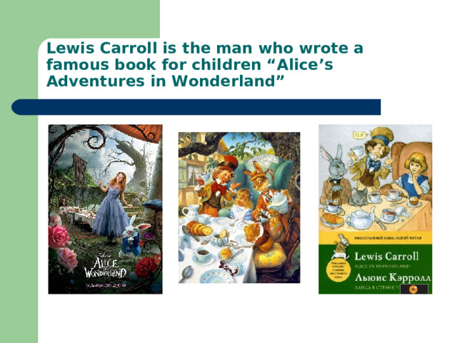 Lewis Carroll is the man who wrote a famous book for children “Alice’s Adventures in Wonderland” 