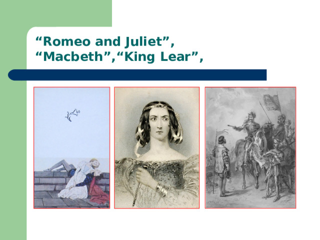“ Romeo and Juliet”, “Macbeth”,“King Lear”,  