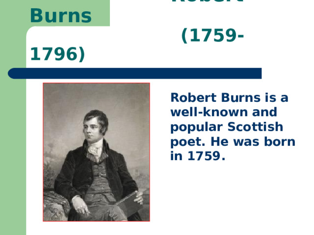  Robert Burns  (1759-1796) Robert Burns is a well-known and popular Scottish poet. He was born in 1759. 