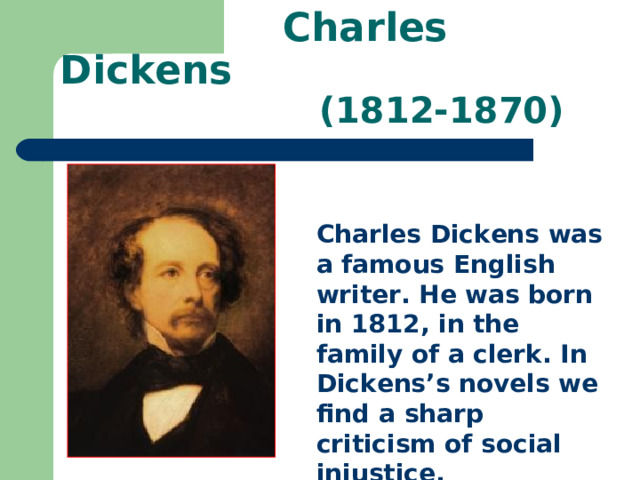  Charles Dickens  (1812-1870) Charles Dickens was a famous English writer. He was born in 1812, in the family of a clerk. In Dickens’s novels we find a sharp criticism of social injustice. 