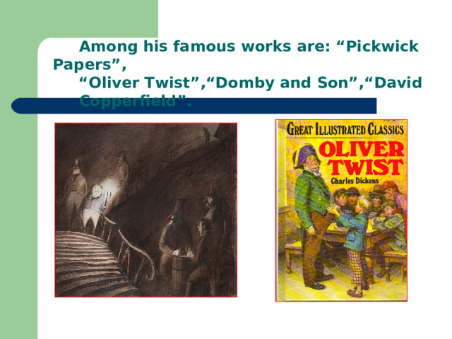  Among his famous works are: “Pickwick Papers”, “ Oliver Twist”,“Domby and Son”,“David  Copperfield”. 