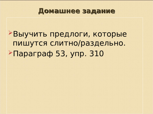 Домашнее задание Выучить предлоги, которые пишутся слитно/раздельно. Параграф 53, упр. 310     