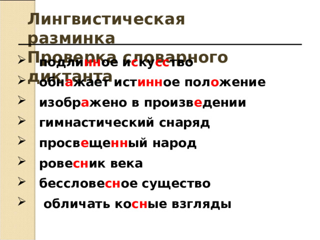 Лингвистическая разминка Проверка словарного диктанта подли нн ое и с ку сс тво обн а жает ист инн ое пол о жение изобр а жено в произв е дении гимнастический снаряд просв е ще нн ый народ рове сн ик века бесслове сн ое существо  обличать ко сн ые взгляды  