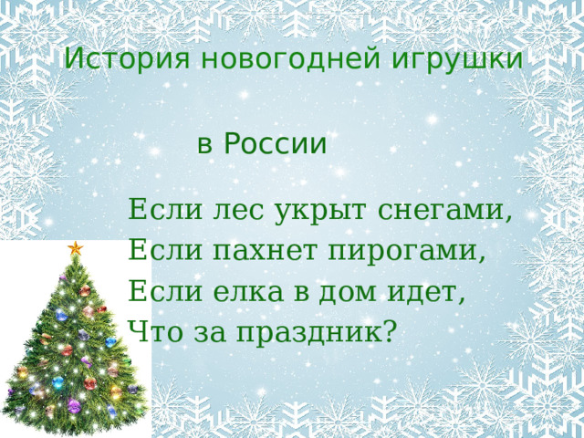 История новогодней игрушки в России Если лес укрыт снегами, Если пахнет пирогами, Если елка в дом идет, Что за праздник? 