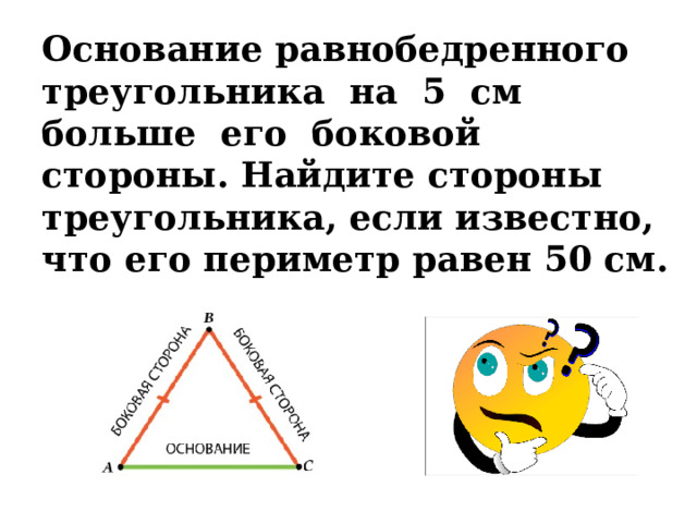 Основание равнобедренного треугольника на 5 см больше его боковой стороны. Найдите стороны треугольника, если известно, что его периметр равен 50 см. 