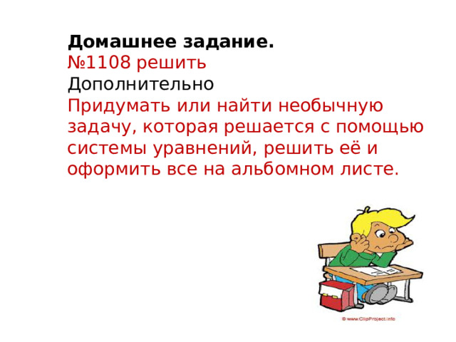 Домашнее задание.  № 1108 решить Дополнительно Придумать или найти необычную задачу, которая решается с помощью системы уравнений, решить её и оформить все на альбомном листе.   