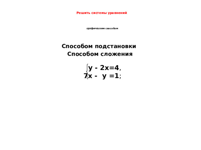  Решить системы уравнений    графическим способом  Способом подстановки Способом сложения   у - 2х=4 , 7х - у =1 ; 