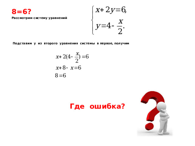 8=6? Рассмотрим систему уравнений       Подставим у из второго уравнения системы в первое, получим        Где ошибка?     