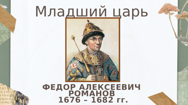 Младший царь ФЕДОР АЛЕКСЕЕВИЧ РОМАНОВ  1676 – 1682 гг. 