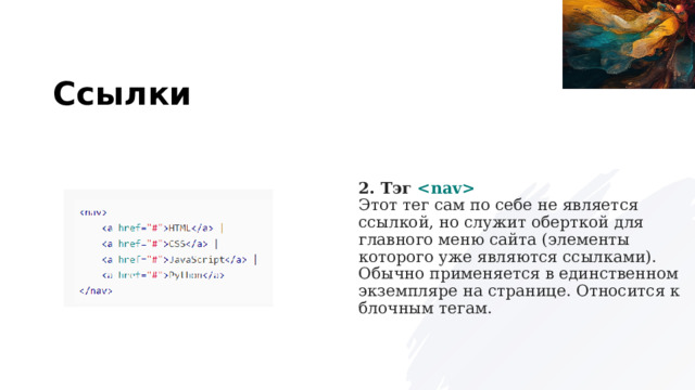 Ссылки 2. Тэг   Этот тег сам по себе не является ссылкой, но служит оберткой для главного меню сайта (элементы которого уже являются ссылками). Обычно применяется в единственном экземпляре на странице. Относится к блочным тегам. 