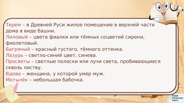 Терем – в Древней Руси жилое помещение в верхней части дома в виде башни. Лиловый – цвета фиалки или тёмных соцветий сирени, фиолетовый. Багряный – красный густого, тёмного оттенка. Лазурь – светло-синий цвет, синева. Просветы – светлые полоски или лучи света, пробивающиеся сквозь листву. Вдова – женщина, у которой умер муж. Мотылёк –  небольшая бабочка. 