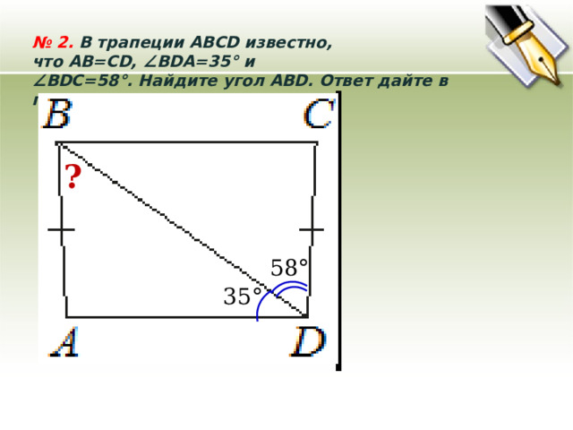 №  2. В трапеции ABCD известно, что AB=CD, ∠BDA=35° и  ∠ BDC=58°. Найдите угол ABD. Ответ дайте в градусах.  ? 58° 35° 