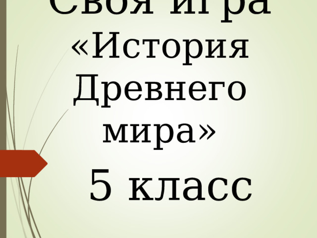 Своя игра  «История Древнего мира» 5 класс 