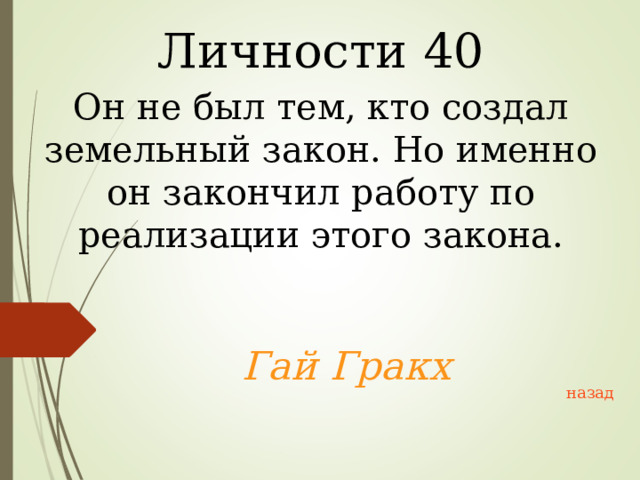Личности 40 Он не был тем, кто создал земельный закон. Но именно он закончил работу по реализации этого закона.  Гай Гракх  назад 