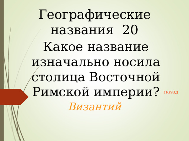 Географические названия 20 Какое название изначально носила столица Восточной Римской империи? назад Византий 
