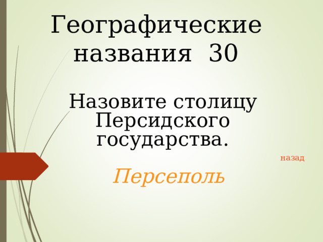 Географические названия 30 Назовите столицу Персидского государства. назад Персеполь 