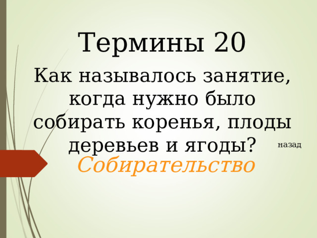 Термины 20 Как называлось занятие, когда нужно было собирать коренья, плоды деревьев и ягоды? назад Собирательство  