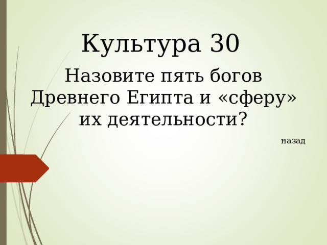 Культура 30 Назовите пять богов Древнего Египта и «сферу» их деятельности? назад 