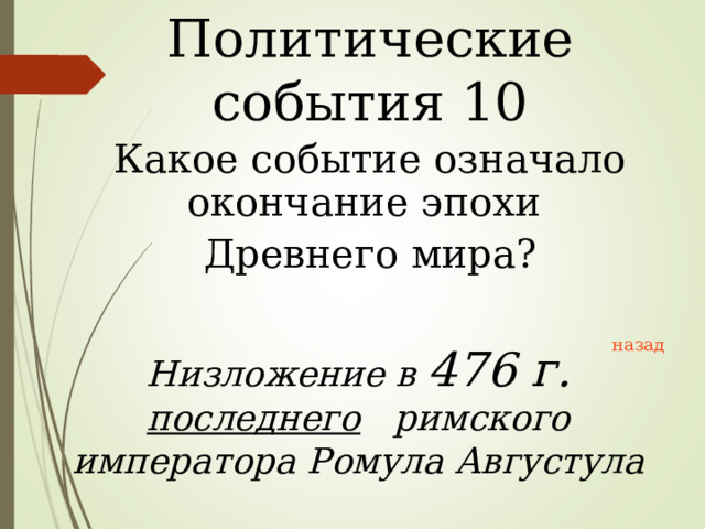 Политические события 10 Какое событие означало окончание эпохи Древнего мира? назад Низложение в 476 г. последнего   римского императора Ромула Августула 