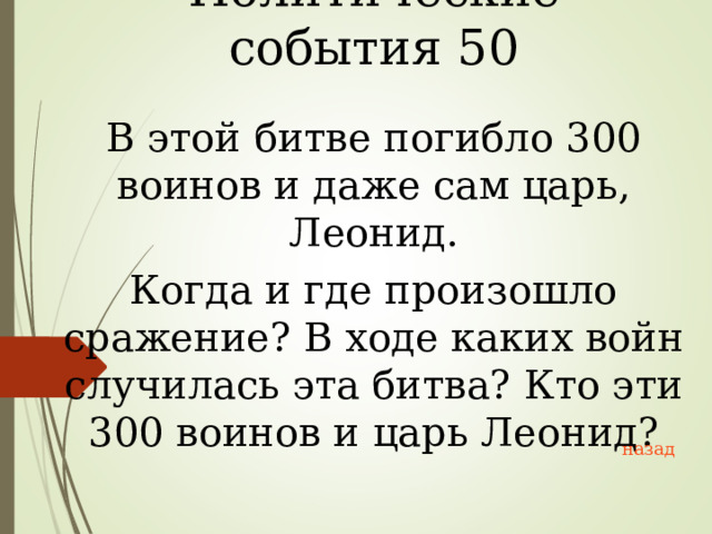 Политические события 50 В этой битве погибло 300 воинов и даже сам царь, Леонид. Когда и где произошло сражение? В ходе каких войн случилась эта битва? Кто эти 300 воинов и царь Леонид? назад 