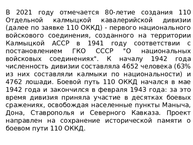 В 2021 году отмечается 80-летие создания 110 Отдельной калмыцкой кавалерийской дивизии (далее по заявке 110 ОККД) - первого национального войскового соединения, созданного на территории Калмыцкой АССР в 1941 году соответствии с постановлением ГКО СССР 