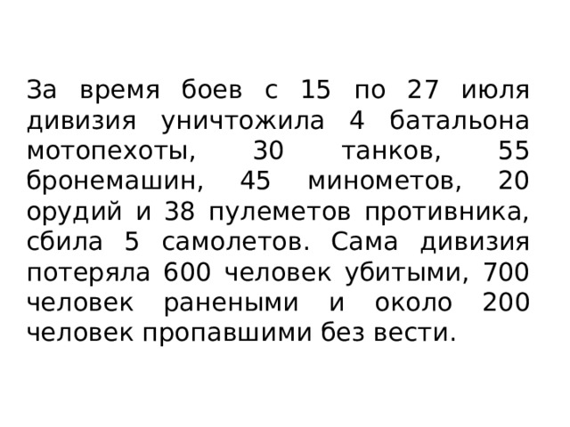 За время боев с 15 по 27 июля дивизия уничтожила 4 батальона мотопехоты, 30 танков, 55 бронемашин, 45 минометов, 20 орудий и 38 пулеметов противника, сбила 5 самолетов. Сама дивизия потеряла 600 человек убитыми, 700 человек ранеными и около 200 человек пропавшими без вести. 