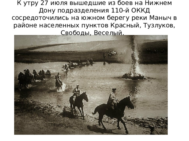 К утру 27 июля вышедшие из боев на Нижнем Дону подразделения 110-й ОККД сосредоточились на южном берегу реки Маныч в районе населенных пунктов Красный, Тузлуков, Свободы, Веселый. 