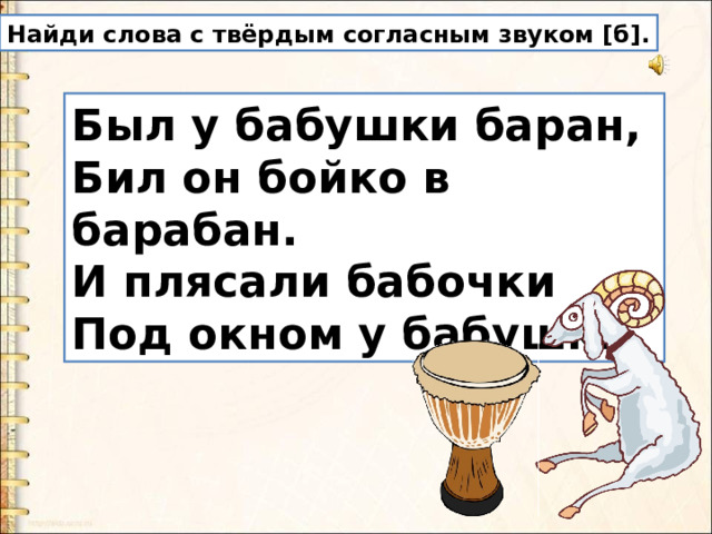 Найди слова с твёрдым согласным звуком [б]. Был у бабушки баран,  Бил он бойко в барабан.  И плясали бабочки  Под окном у бабушки. 