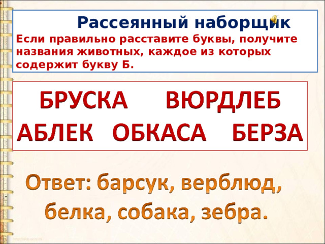  Рассеянный наборщик Если правильно расставите буквы, получите названия животных, каждое из которых содержит букву Б. 