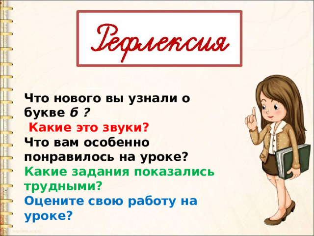 Что нового вы узнали о букве б ?  Какие это звуки? Что вам особенно понравилось на уроке? Какие задания показались трудными?  Оцените свою работу на уроке? 