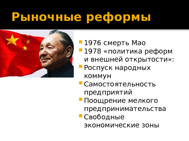 Рыночные реформы 1976 смерть Мао 1978 «политика реформ и внешней открытости»: Роспуск народных коммун Самостоятельность предприятий Поощрение мелкого предпринимательства Свободные экономические зоны 
