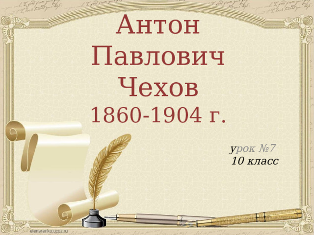 Антон Павлович Чехов 1860-1904 г.  у рок №7 10 класс 
