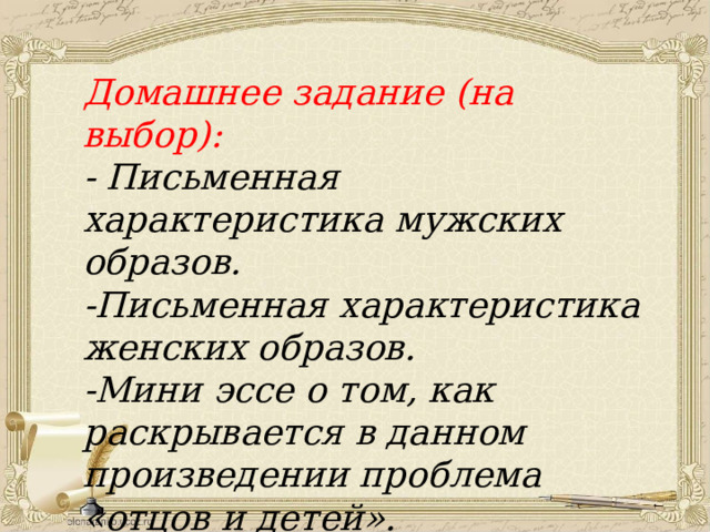 Домашнее задание (на выбор): - Письменная характеристика мужских образов. -Письменная характеристика женских образов. -Мини эссе о том, как раскрывается в данном произведении проблема «отцов и детей». 