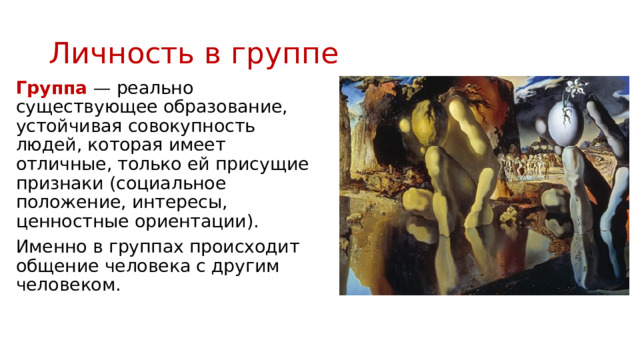 Личность в группе Группа — реально существующее образование, устойчивая совокупность людей, которая имеет отличные, только ей присущие признаки (со­циальное положение, интересы, ценностные ориентации). Именно в группах происходит общение человека с другим человеком. 