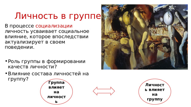 Личность в группе В процессе социализации личность усваивает социальное влияние, которое впоследствии актуализирует в своем поведении. Роль группы в формировании качеств личности? Влияние состава личностей на группу? Группа влияет на личность Личность влияет на группу  