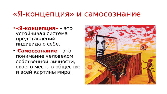 «Я-концепция» и самосознание «Я-концепция» – это устойчивая система представлений индивида о себе.  Самосознание – это понимание человеком собственной личности, своего места в обществе и всей картины мира. 