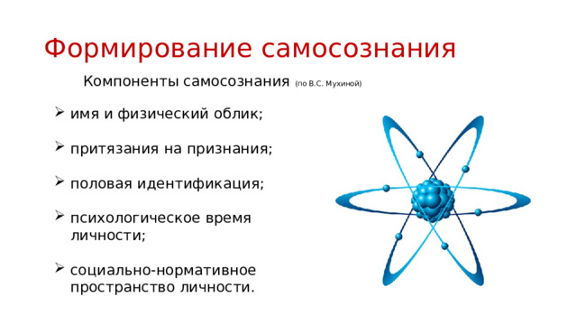 Формирование самосознания   Компоненты самосознания (по В.С. Мухиной) имя и физический облик; притязания на признания; половая идентификация; психологическое время личности; социально-нормативное пространство личности. 
