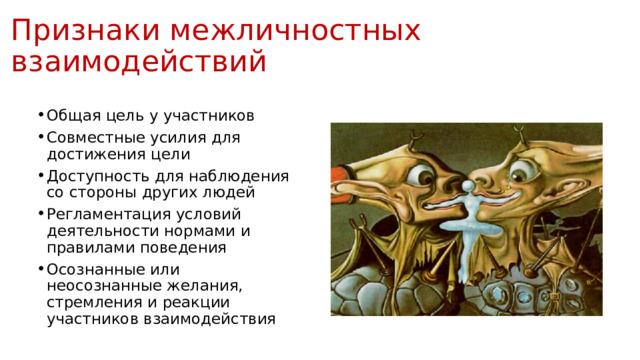 Признаки межличностных взаимодействий Общая цель у участников Совместные усилия для достижения цели Доступность для наблюдения со стороны других людей Регламентация условий деятельности нормами и правилами поведения Осознанные или неосознанные желания, стремления и реакции участников взаимодействия 