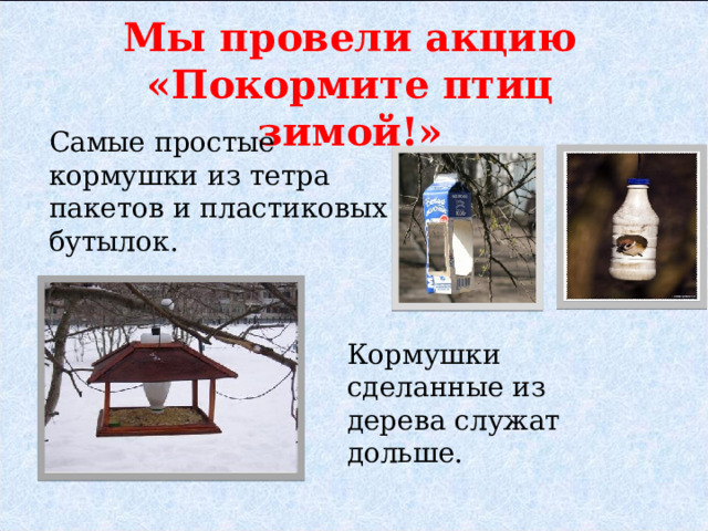 Мы провели акцию «Покормите птиц зимой!» Самые простые кормушки из тетра пакетов и пластиковых бутылок. Кормушки сделанные из дерева служат дольше. 
