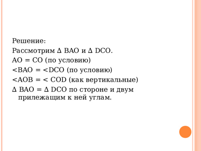 Решение: Рассмотрим ∆ BAO и ∆ DCO . AO = CO (по условию) ∆  BAO = ∆ DCO по стороне и двум прилежащим к ней углам. 