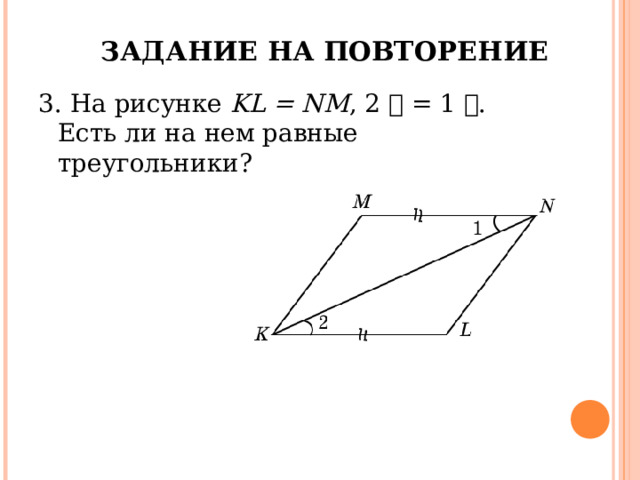 ЗАДАНИЕ НА ПОВТОРЕНИЕ 3. На рисунке KL = NM ,  ے  1 =  ے  2 . Есть ли на нем равные треугольники? 