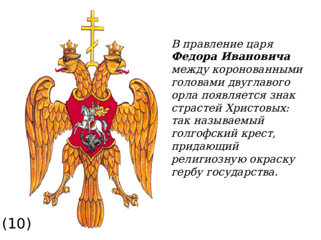 В правление царя Федора Ивановича между коронованными головами двуглавого орла появляется знак страстей Христовых: так называемый голгофский крест, придающий религиозную окраску гербу государства. (10) 