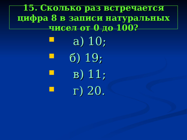 15. Сколько раз встречается цифра 8 в записи натуральных чисел от 0 до 100?  а) 10;  а) 10;  а) 10;  а) 10;  а) 10;  б) 19;  в) 11;  г) 20.  б) 19;  в) 11;  г) 20.  б) 19;  в) 11;  г) 20.  б) 19;  в) 11;  г) 20.  б) 19;  в) 11;  г) 20. 