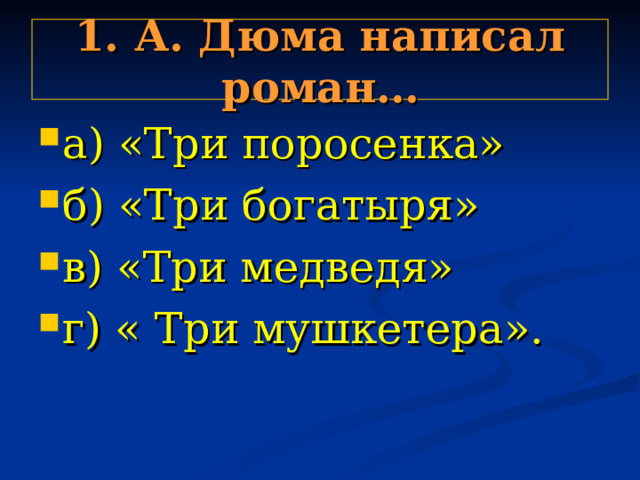 1. А. Дюма написал роман… а) «Три поросенка» б) «Три богатыря» в) «Три медведя» г) « Три мушкетера». 