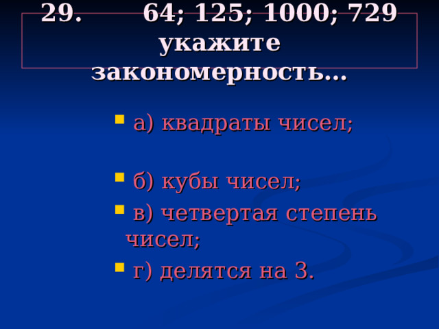 29. 64; 125; 1000; 729 укажите закономерность…  а) квадраты чисел;  б) кубы чисел;  в) четвертая степень чисел;  г) делятся на 3.  а) квадраты чисел;  б) кубы чисел;  в) четвертая степень чисел;  г) делятся на 3.  а) квадраты чисел;  б) кубы чисел;  в) четвертая степень чисел;  г) делятся на 3.  а) квадраты чисел;  б) кубы чисел;  в) четвертая степень чисел;  г) делятся на 3.  а) квадраты чисел;  б) кубы чисел;  в) четвертая степень чисел;  г) делятся на 3. 