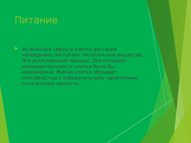 Питание Из внешней среды в клетку растения непрерывно поступают питательные веще­ства. Это естественный процесс, без которого жизнедеятельность клетки была бы невозможна. Живая клетка обладает способностью к избирательному накоплению питательных веществ. 