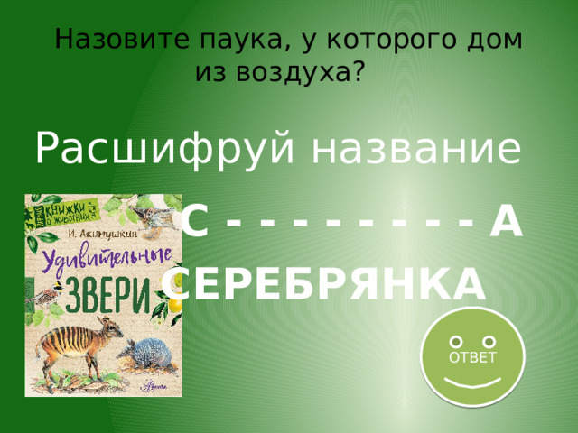 Назовите паука, у которого дом из воздуха? Расшифруй название С - - - - - - - - А СЕРЕБРЯНКА ОТВЕТ 