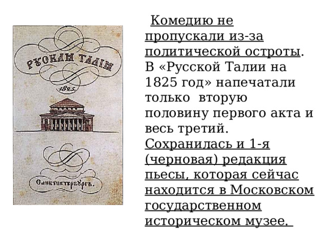  Комедию не пропускали из-за политической остроты . В «Русской Талии на 1825 год» напечатали только вторую половину первого акта и весь третий. Сохранилась и 1-я (черновая) редакция пьесы, которая сейчас находится в Московском государственном историческом музее. 