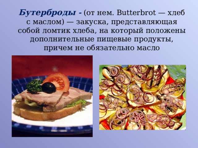  Бутерброды -  (от нем. Butterbrot — хлеб с маслом) — закуска, представляющая собой ломтик хлеба, на который положены дополнительные пищевые продукты, причем не обязательно масло  