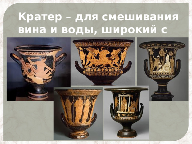 Кратер – для смешивания вина и воды, широкий с двумя ручками. 